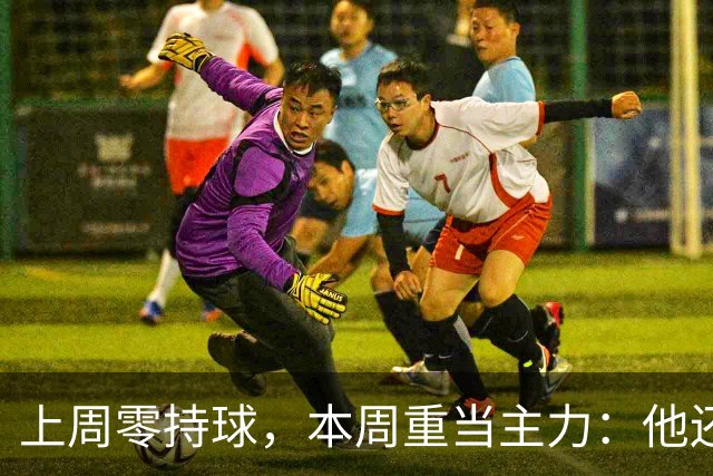 上周零持球，本周重当主力：他还背着5次掉球