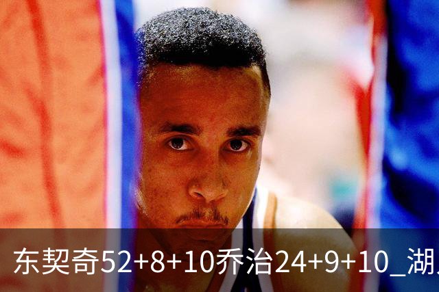 东契奇52+8+10乔治24+9+10 湖人逆转爵士迎三连胜