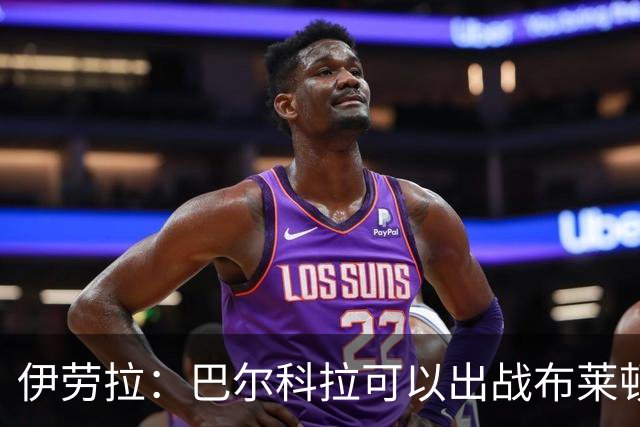 伊劳拉：巴尔科拉可以出战布莱顿，穆尼奥斯目前存疑