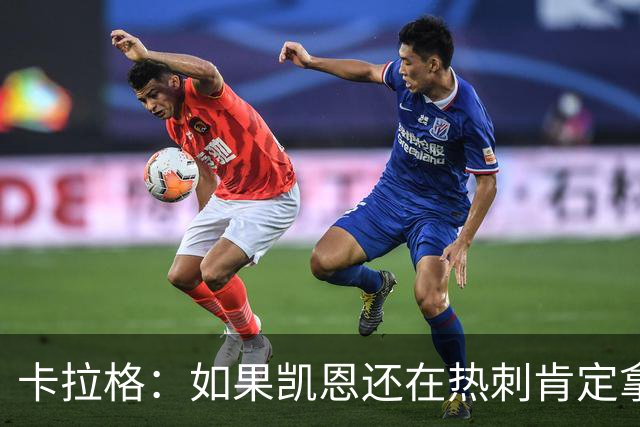 卡拉格：如果凯恩还在热刺肯定拿不到金球奖，他还将冲击更多荣誉
