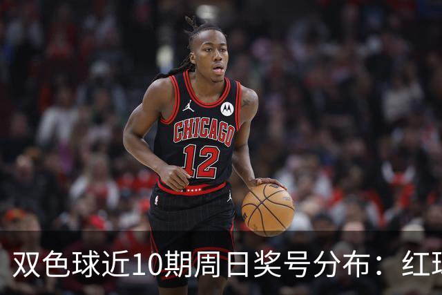 双色球近10期周日奖号分布：红球24连开3期
