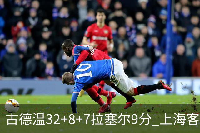 古德温32+8+7拉塞尔9分 上海客场险胜浙江
