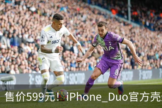 售价599元！iPhone Duo官方壳遭网友集体吐槽 贴膜后盖不上