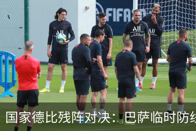 国家德比残阵对决：巴萨临时防线能扛住姆巴佩吗