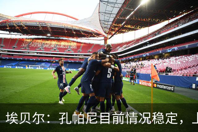 埃贝尔：孔帕尼目前情况稳定，上周他也曾出现过一些状况
