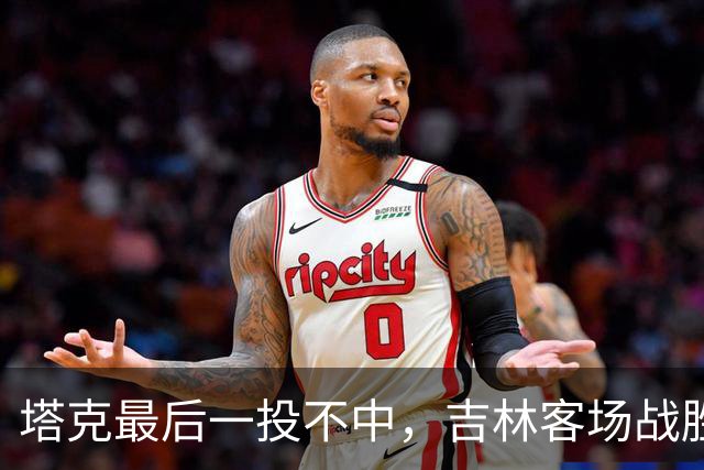 塔克最后一投不中，吉林客场战胜广厦收获两连胜