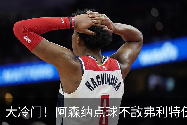 大冷门！阿森纳点球不敌弗利特伍德，吉马良斯失点，道曼染红