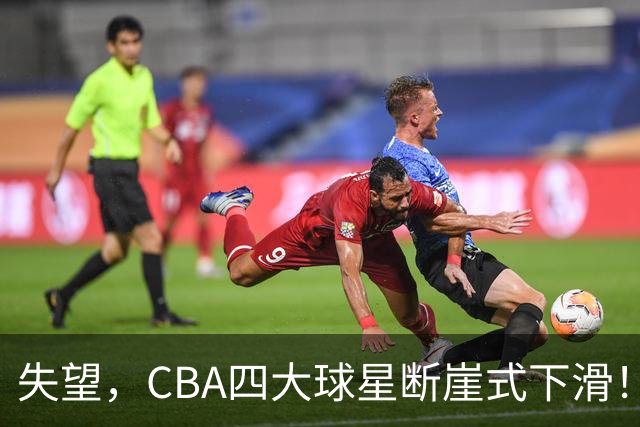 失望，CBA四大球星断崖式下滑！