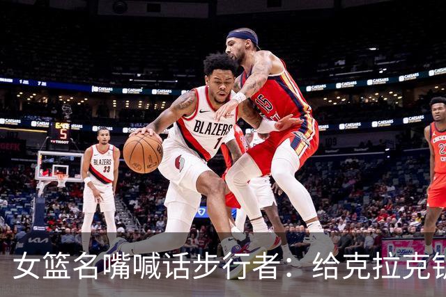 女篮名嘴喊话步行者：给克拉克钥匙，别再双核摇摆