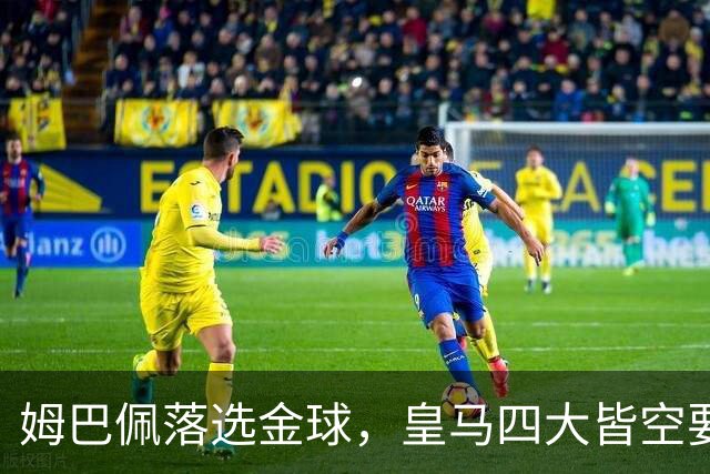 姆巴佩落选金球，皇马四大皆空要背多大锅？