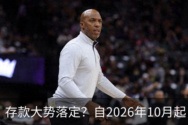 存款大势落定？自2026年10月起，银行存款利率，也许面临3大变化
