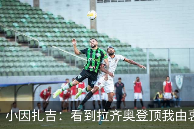 小因扎吉：看到拉齐奥登顶我由衷高兴，2020年的遗憾我会铭记一生