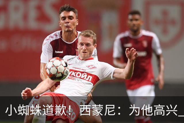 小蜘蛛道歉！西蒙尼：为他高兴 我们非常需要他来达成球迷的目标