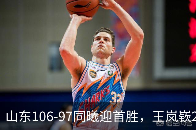 山东106-97同曦迎首胜，王岚嵚27分，郭昊文24分