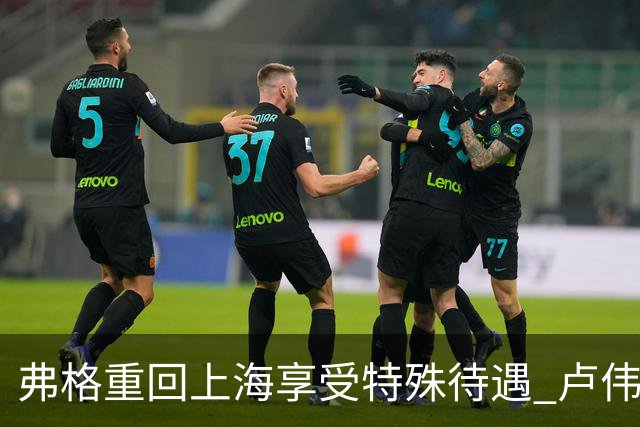 弗格重回上海享受特殊待遇 卢伟：教练组不舍他离开