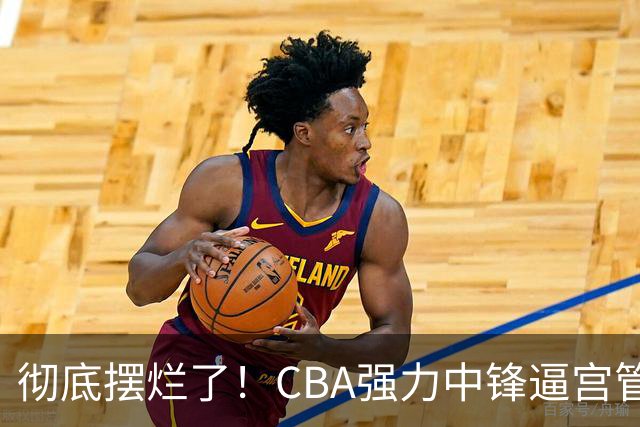 彻底摆烂了！CBA强力中锋逼宫管理层，已确认加盟广东队！