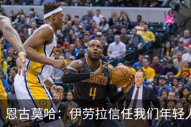 恩古莫哈：伊劳拉信任我们年轻人，我们也没有辜负教练的信任