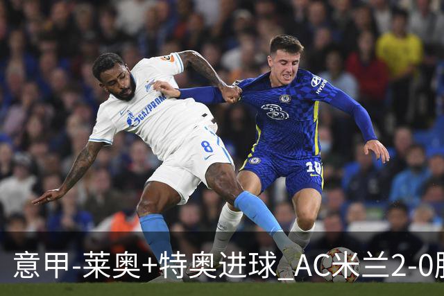 意甲-莱奥+特奥进球 AC米兰2-0胜强敌夺5连胜领跑