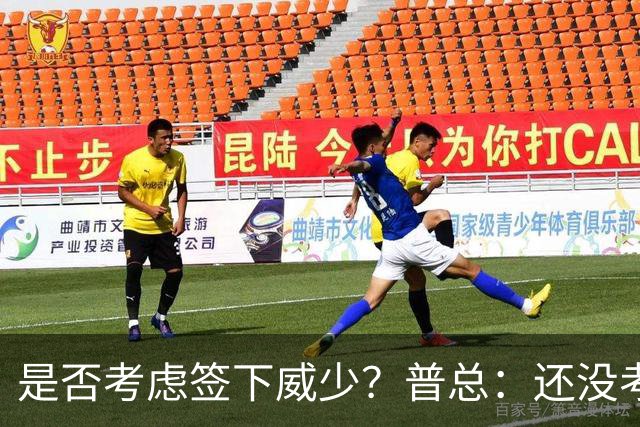 是否考虑签下威少？普总：还没考虑阵容名额操作 当下只关注球员