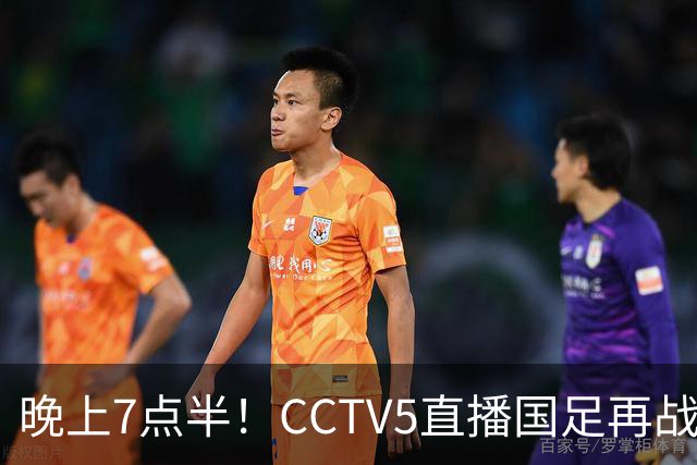 晚上7点半！CCTV5直播国足再战热身赛，本土三叉戟搭档3大归化，目标=终结三连败