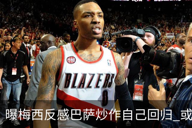 曝梅西反感巴萨炒作自己回归 或影响他做出决定