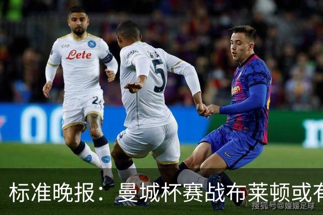 标准晚报：曼城杯赛战布莱顿或有轮换，但哈兰德可能还会首发