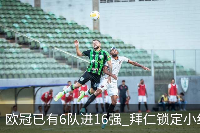 欧冠已有6队进16强 拜仁锁定小组第一