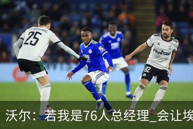 沃尔：若我是76人总经理 会让埃奇库姆打替补、波普首发