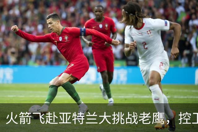 火箭飞赴亚特兰大挑战老鹰，控卫首发成谜