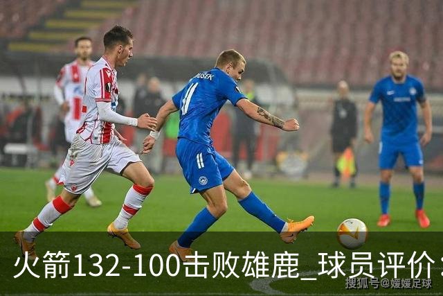 火箭132-100击败雄鹿 球员评价：5人优秀，3人及格，谢泼德低迷