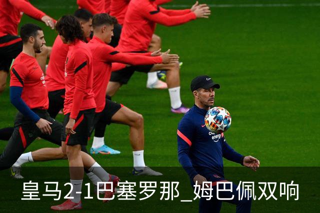皇马2-1巴塞罗那 姆巴佩双响
