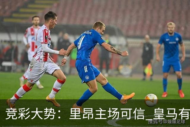 竞彩大势：里昂主场可信 皇马有望客场大捷