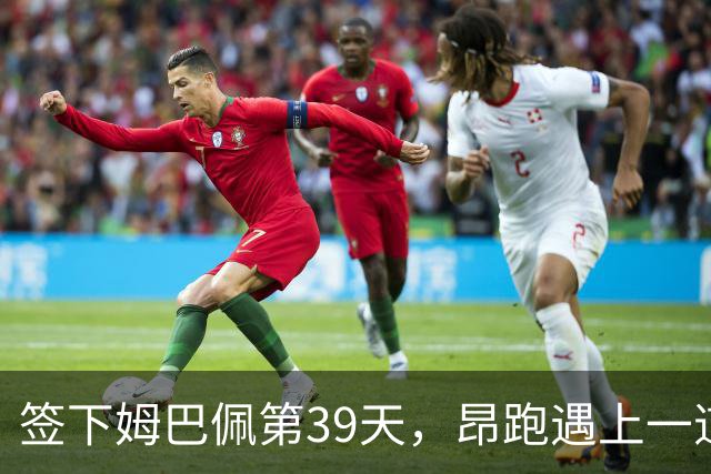 签下姆巴佩第39天，昂跑遇上一道中国考题