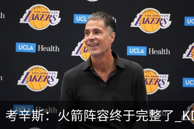 考辛斯：火箭阵容终于完整了 KD依然出色&亚当斯回归是巨大提升