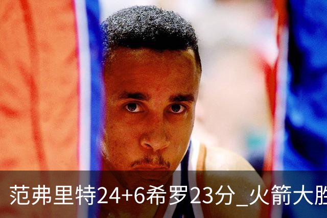 范弗里特24+6希罗23分 火箭大胜雄鹿豪取五连胜