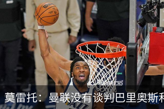 莫雷托：曼联没有谈判巴里奥斯和费尔明；只是进行了考察
