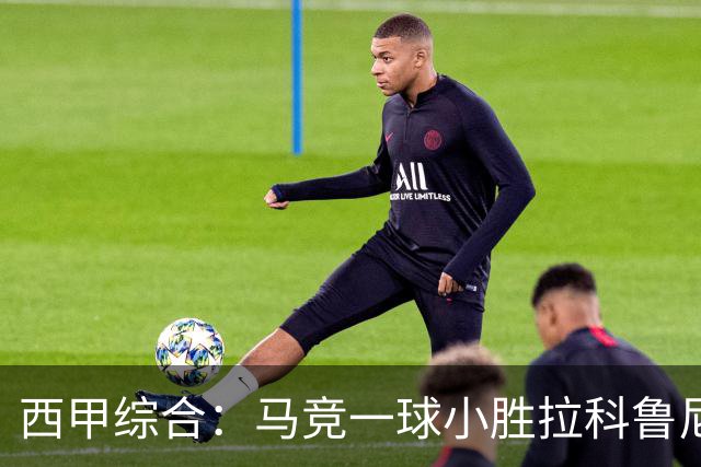 西甲综合：马竞一球小胜拉科鲁尼亚