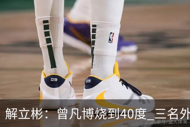 解立彬：曾凡博烧到40度 三名外援需要做调整
