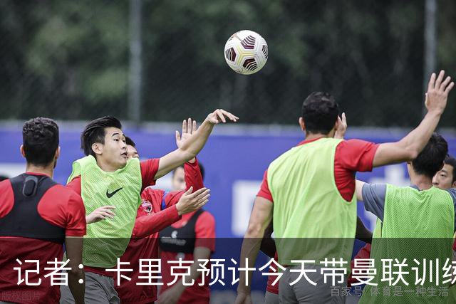 记者：卡里克预计今天带曼联训练