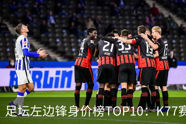 足坛左边锋身价榜TOP10：K77赛季报销，利物浦占3席