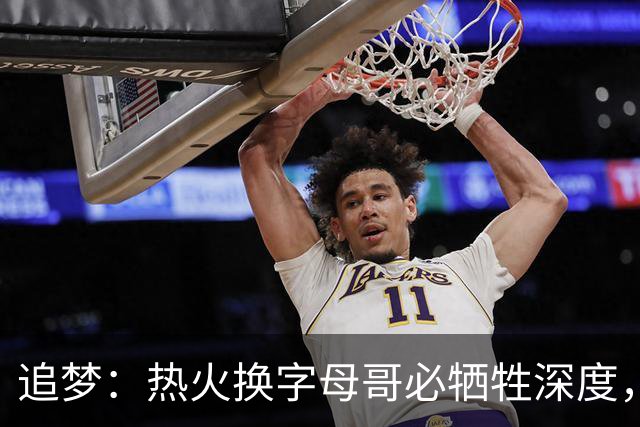 追梦：热火换字母哥必牺牲深度，我不懂大家为何惊讶