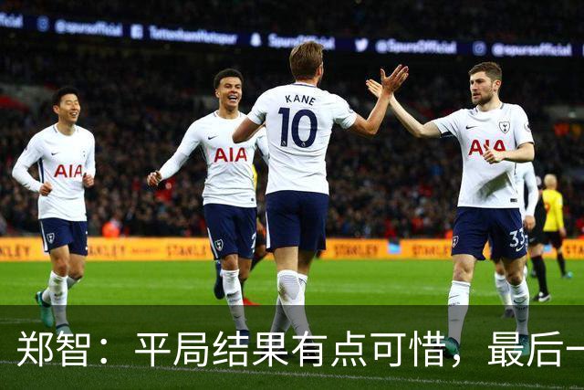 郑智：平局结果有点可惜，最后一球终结的能力确实有待提高