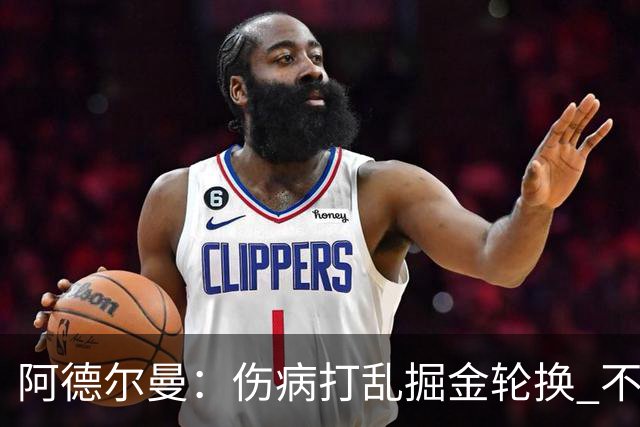 阿德尔曼：伤病打乱掘金轮换 不得不简化战术