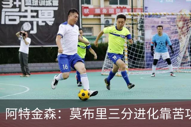 阿特金森：莫布里三分进化靠苦功，和哈登打球也有帮助