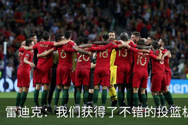 雷迪克：我们获得了不错的投篮机会 但我们每晚必须都能依靠防守
