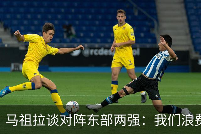 马祖拉谈对阵东部两强：我们浪费了太多机会 很多失误完全不该有
