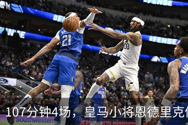 107分钟4场，皇马小将恩德里克仍为1月离队留门