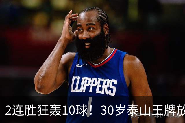 2连胜狂轰10球！30岁泰山王牌放话阻击蓉城：末轮主场必全力争胜