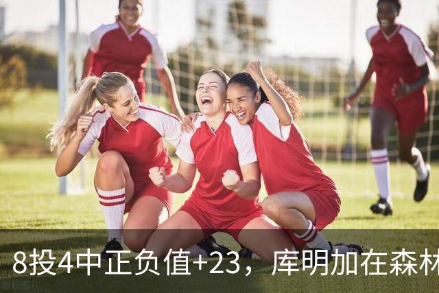 8投4中正负值+23，库明加在森林狼找到了更适合的角色