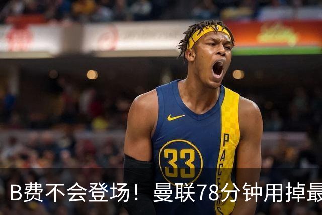 B费不会登场！曼联78分钟用掉最后一次换人，莱西换下阿玛德